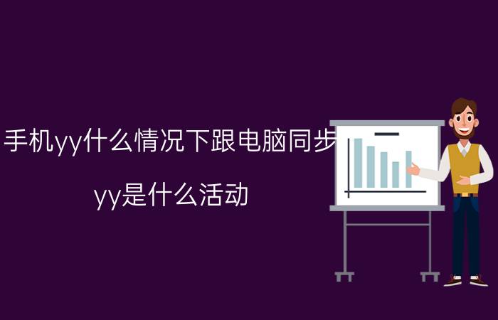 手机yy什么情况下跟电脑同步 yy是什么活动？